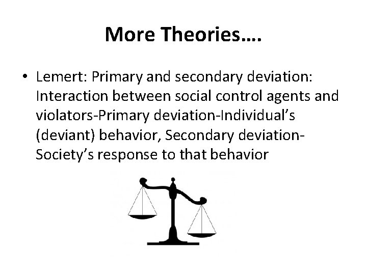 More Theories…. • Lemert: Primary and secondary deviation: Interaction between social control agents and