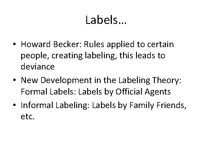 Labels… • Howard Becker: Rules applied to certain people, creating labeling, this leads to