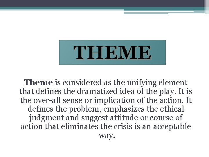 THEME Theme is considered as the unifying element that defines the dramatized idea of