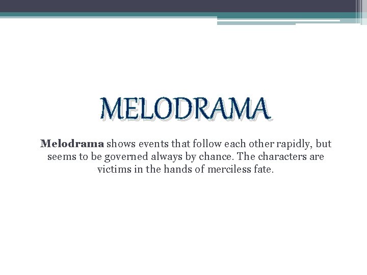 MELODRAMA Melodrama shows events that follow each other rapidly, but seems to be governed