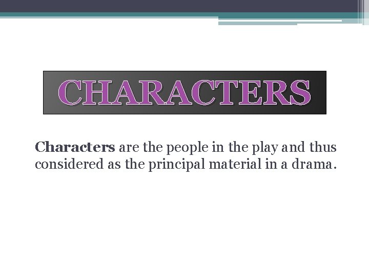 CHARACTERS Characters are the people in the play and thus considered as the principal