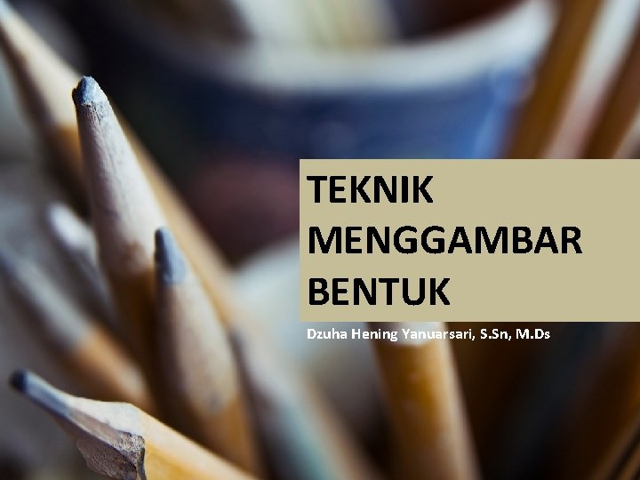 TEKNIK MENGGAMBAR BENTUK Dzuha Hening Yanuarsari, S. Sn, M. Ds 