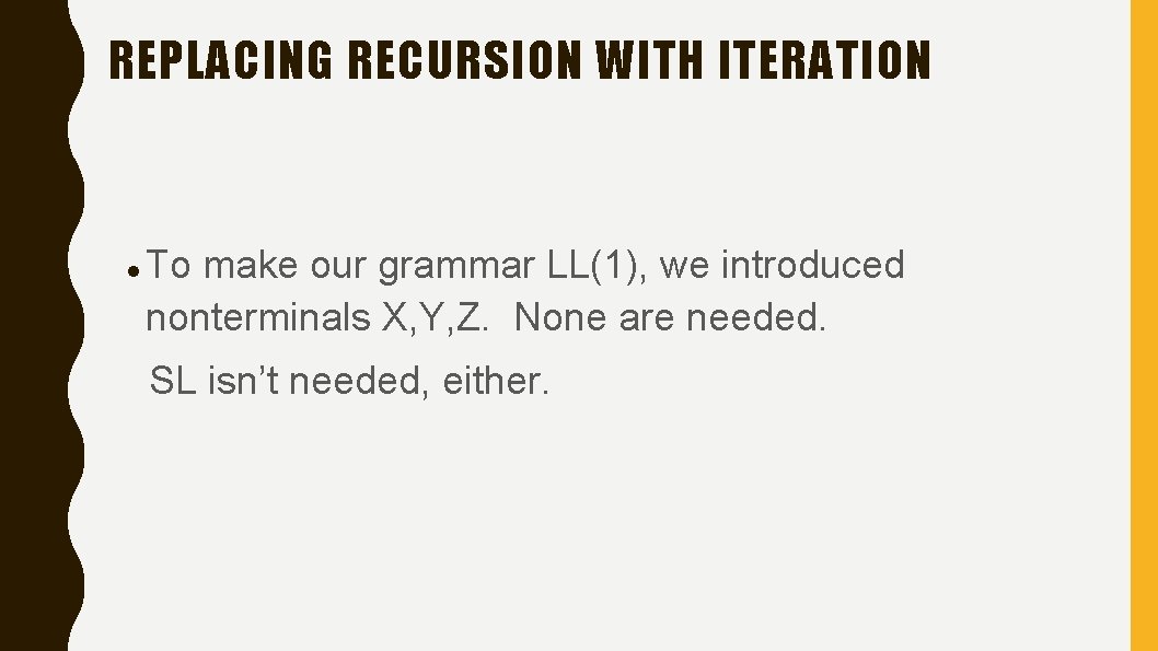 REPLACING RECURSION WITH ITERATION To make our grammar LL(1), we introduced nonterminals X, Y,