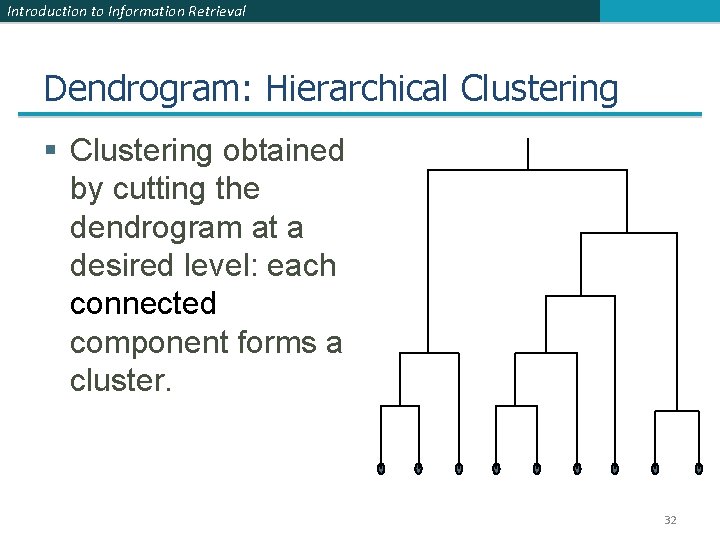 Introduction to Information Retrieval Dendrogram: Hierarchical Clustering § Clustering obtained by cutting the dendrogram