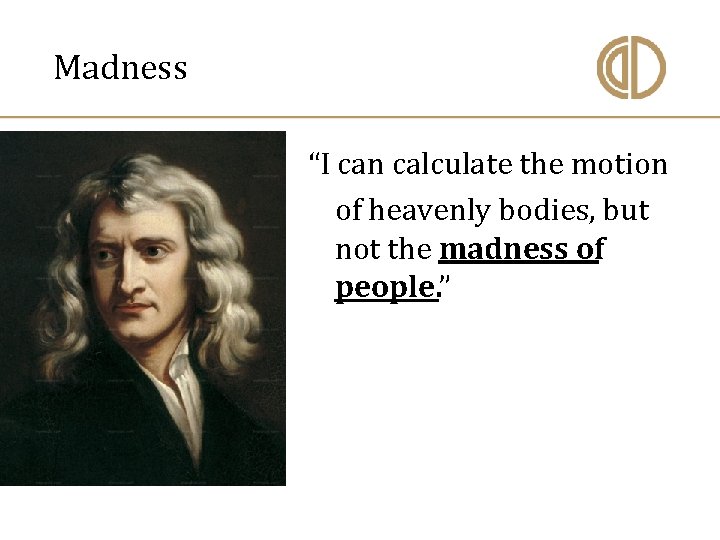  Madness “I can calculate the motion of heavenly bodies, but not the madness