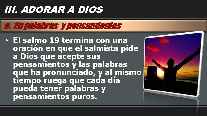 III. ADORAR A DIOS a. En palabras y pensamientos • El salmo 19 termina