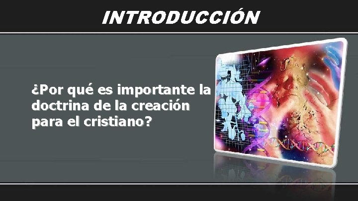 INTRODUCCIÓN ¿Por qué es importante la doctrina de la creación para el cristiano? 