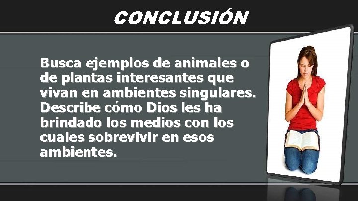 CONCLUSIÓN Busca ejemplos de animales o de plantas interesantes que vivan en ambientes singulares.