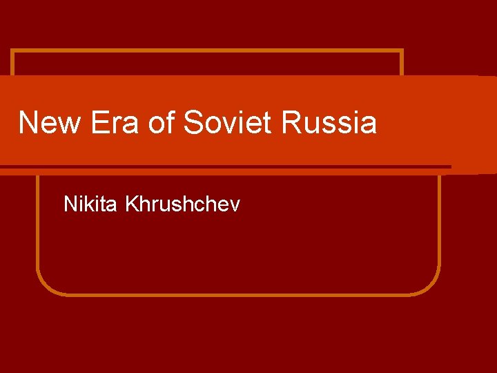 New Era of Soviet Russia Nikita Khrushchev New Era of Soviet Russia Nikita Khrushchev