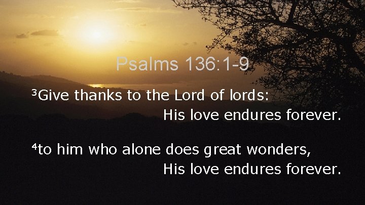 Psalms 136: 1 -9 3 Give 4 to thanks to the Lord of lords: