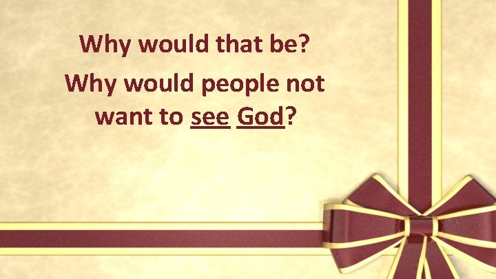 Why would that be? Why would people not want to see God? 