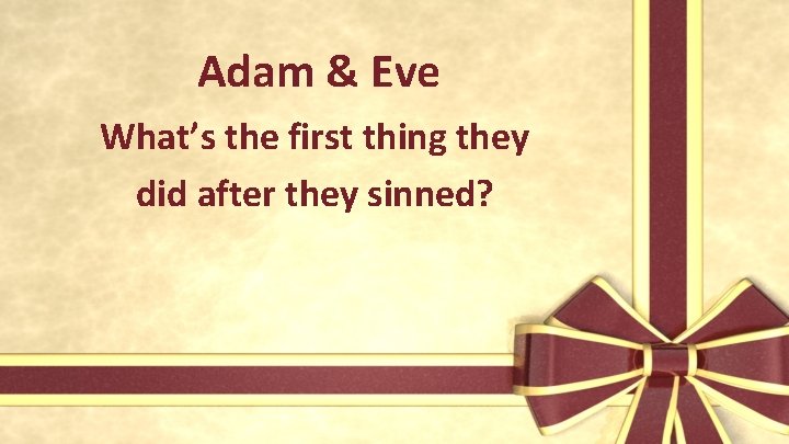 Adam & Eve What’s the first thing they did after they sinned? 