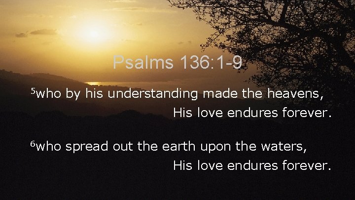 Psalms 136: 1 -9 5 who by his understanding made the heavens, His love