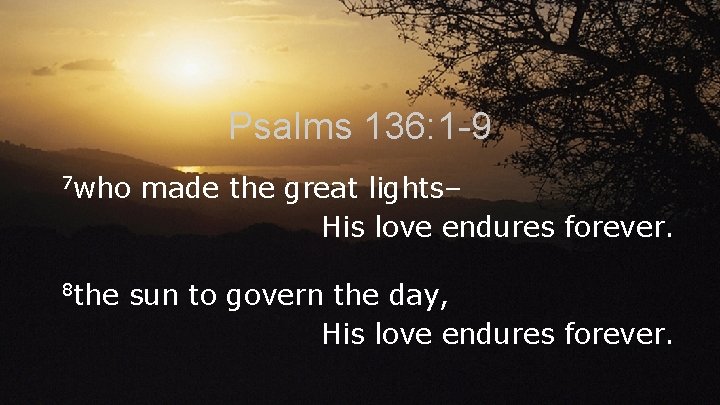 Psalms 136: 1 -9 7 who 8 the made the great lights– His love