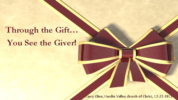 Through the Gift… You See the Giver! Larry Cline, Hardin Valley church of Christ,