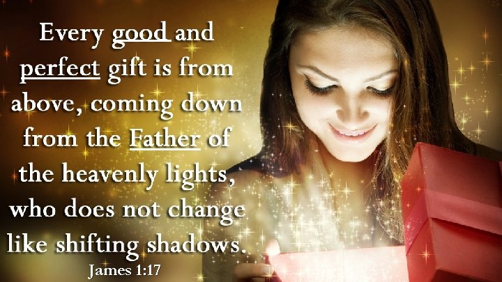 Every good thing given and every perfect gift is from above, coming down from