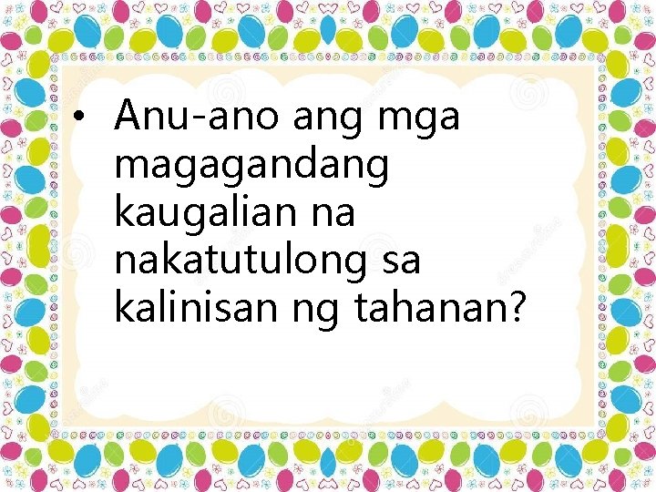  • Anu-ano ang mga magagandang kaugalian na nakatutulong sa kalinisan ng tahanan? 