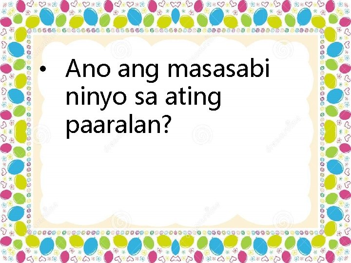  • Ano ang masasabi ninyo sa ating paaralan? 