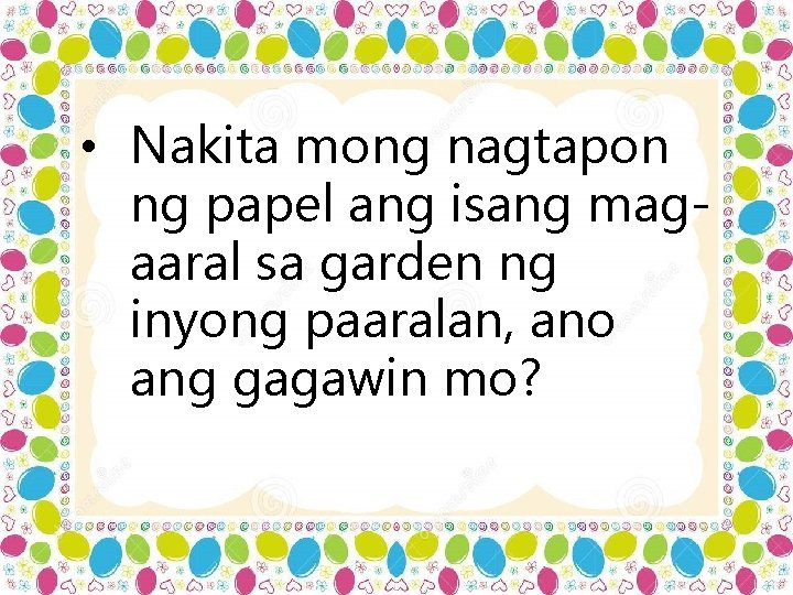  • Nakita mong nagtapon ng papel ang isang magaaral sa garden ng inyong