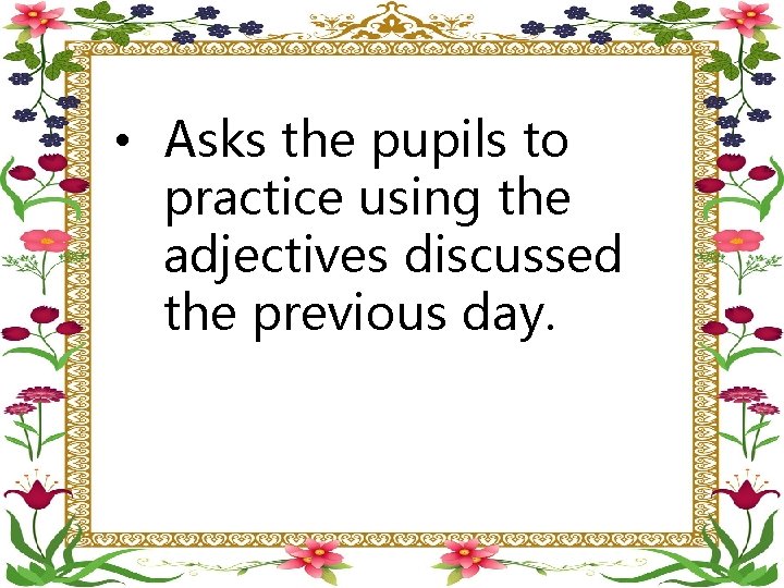  • Asks the pupils to practice using the adjectives discussed the previous day.