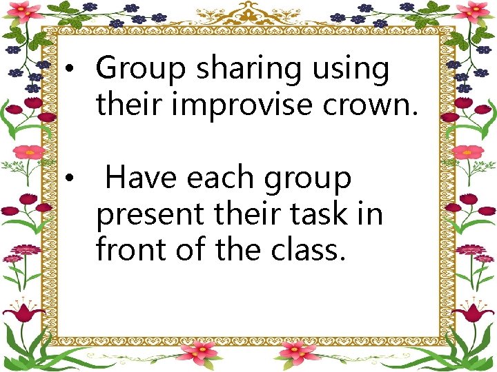  • Group sharing using their improvise crown. • Have each group present their