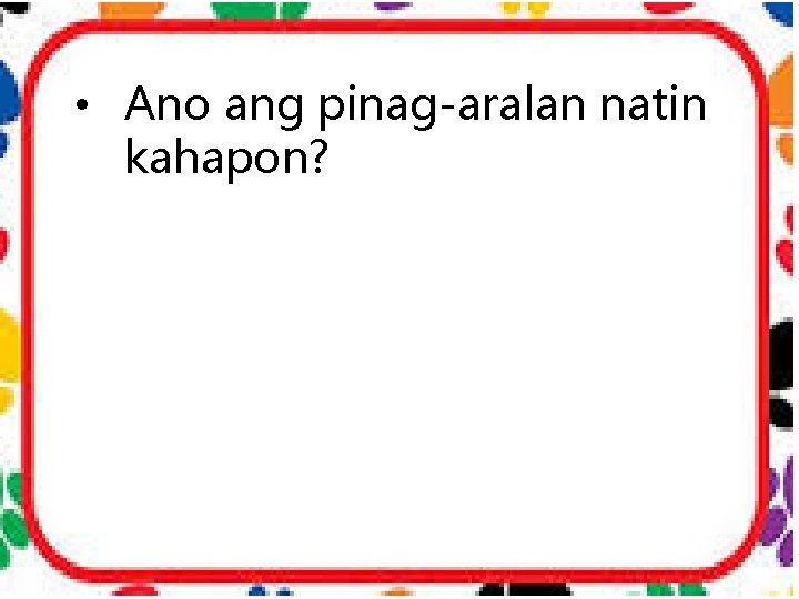  • Ano ang pinag-aralan natin kahapon? 
