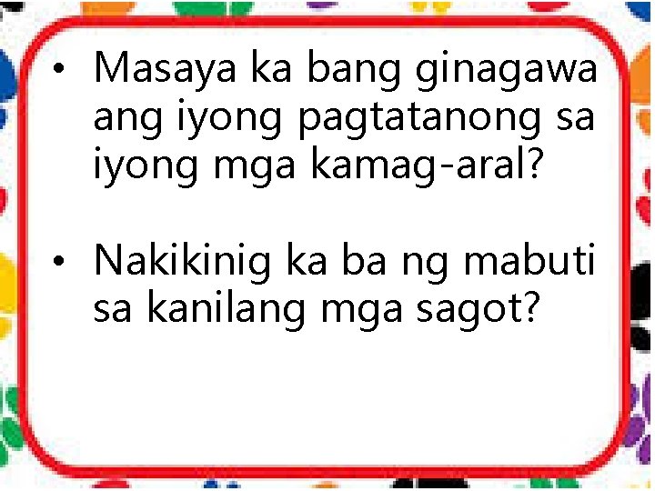  • Masaya ka bang ginagawa ang iyong pagtatanong sa iyong mga kamag-aral? •