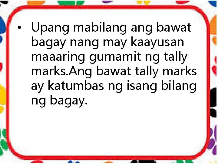  • Upang mabilang bawat bagay nang may kaayusan maaaring gumamit ng tally marks.