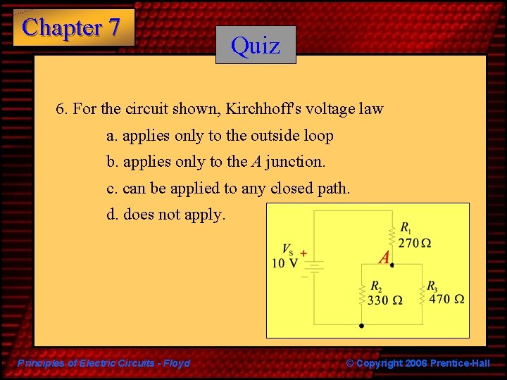 Chapter 7 Quiz 6. For the circuit shown, Kirchhoff's voltage law a. applies only