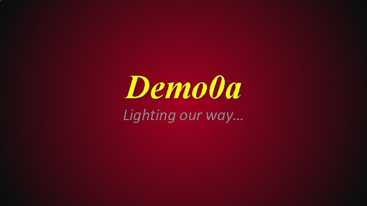 Demo 0 a Lighting our way… 