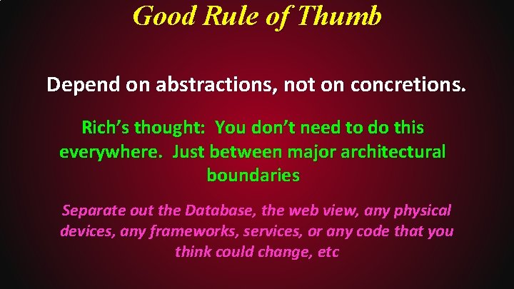 Good Rule of Thumb Depend on abstractions, not on concretions. Rich’s thought: You don’t