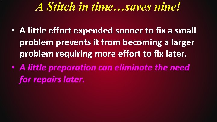 A Stitch in time…saves nine! • A little effort expended sooner to fix a