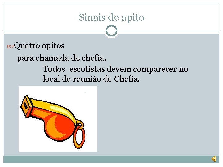 Sinais de apito Quatro apitos para chamada de chefia. Todos escotistas devem comparecer no