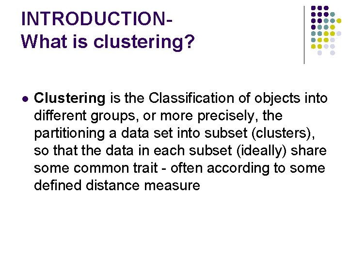 INTRODUCTIONWhat is clustering? Clustering is the Classification of objects into different groups, or more