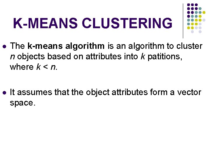 K-MEANS CLUSTERING The k-means algorithm is an algorithm to cluster n objects based on