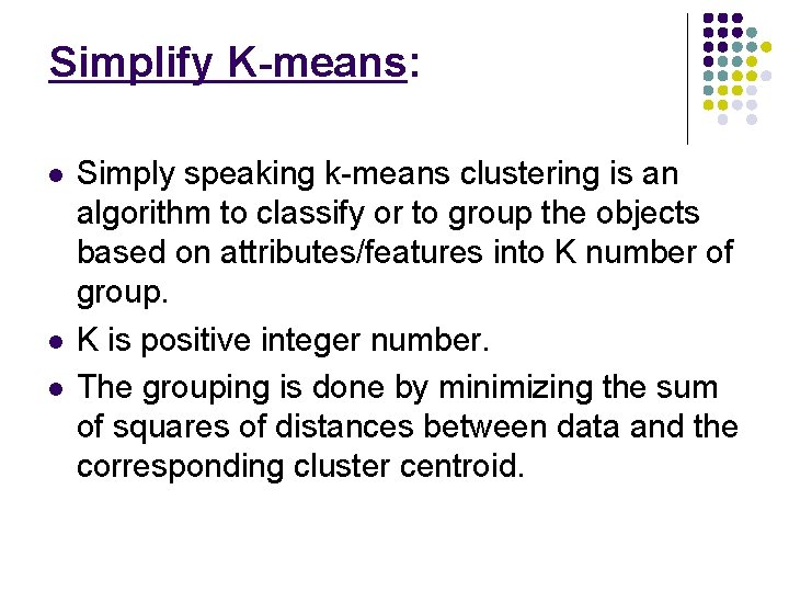 Simplify K-means: Simply speaking k-means clustering is an algorithm to classify or to group