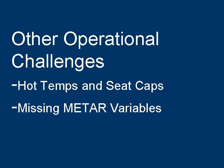 Other Operational Challenges -Hot Temps and Seat Caps -Missing METAR Variables 