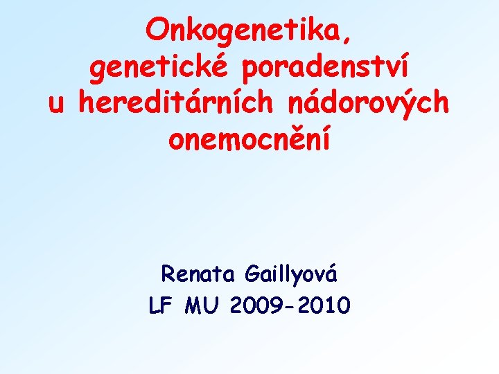 Onkogenetika, genetické poradenství u hereditárních nádorových onemocnění Renata Gaillyová LF MU 2009 -2010 