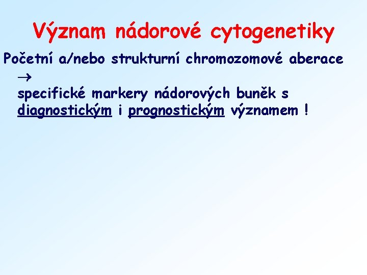 Význam nádorové cytogenetiky Početní a/nebo strukturní chromozomové aberace specifické markery nádorových buněk s diagnostickým