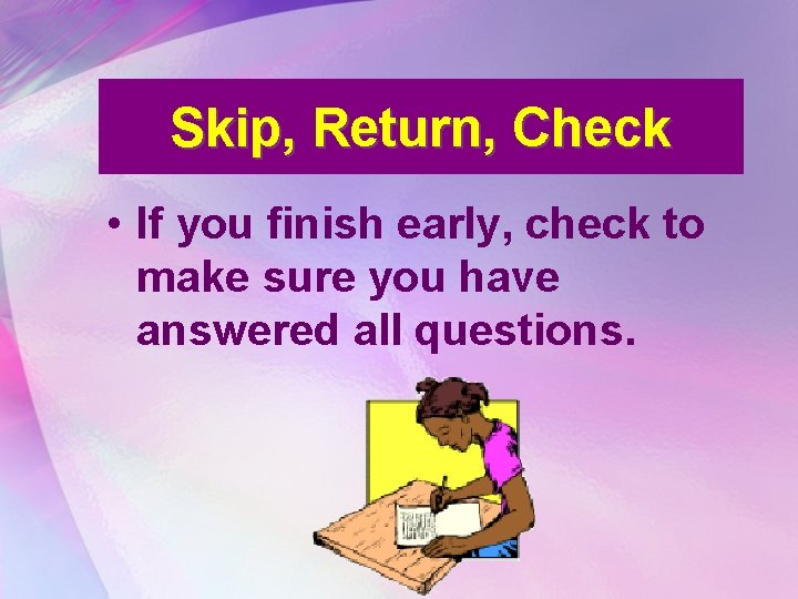 Skip, Return, Check • If you finish early, check to make sure you have