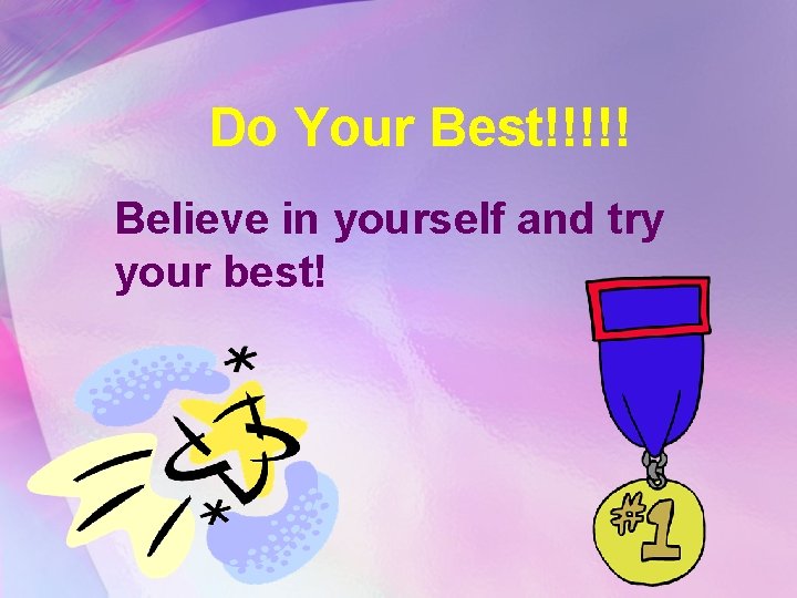 Do Your Best!!!!! Believe in yourself and try your best! 