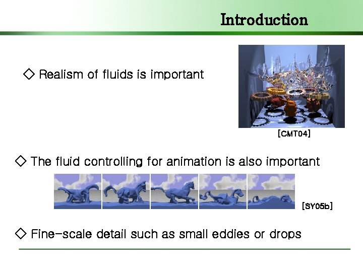 Introduction ◇ Realism of fluids is important [CMT 04] ◇ The fluid controlling for