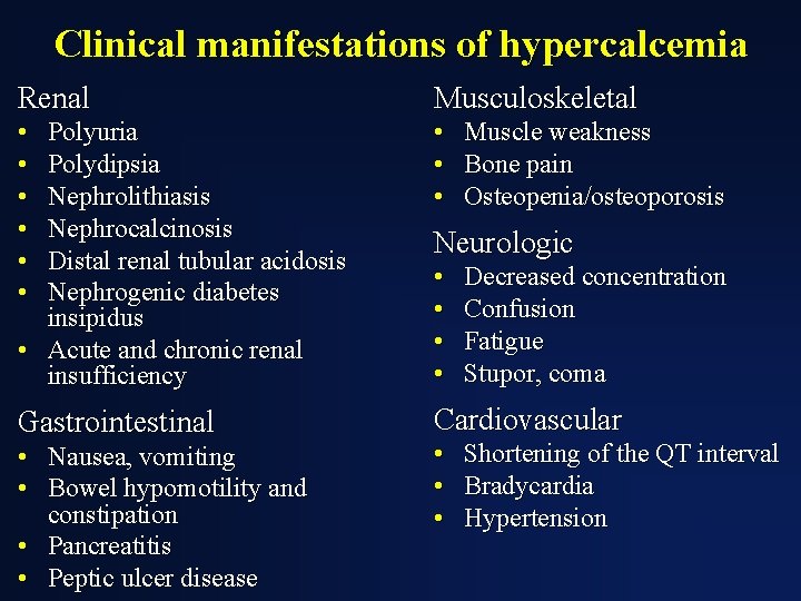 Clinical manifestations of hypercalcemia Renal Musculoskeletal • • • Polyuria Polydipsia Nephrolithiasis Nephrocalcinosis Distal