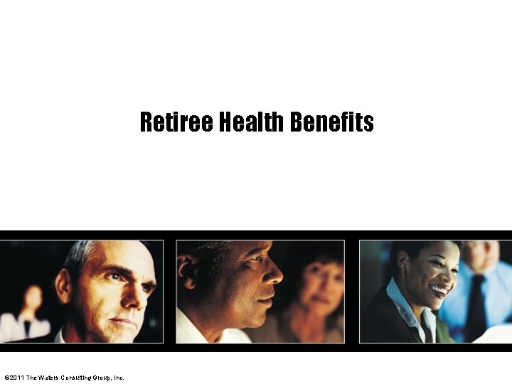 Retiree Health Benefits © 2011 The Waters Consulting Group, Inc. 