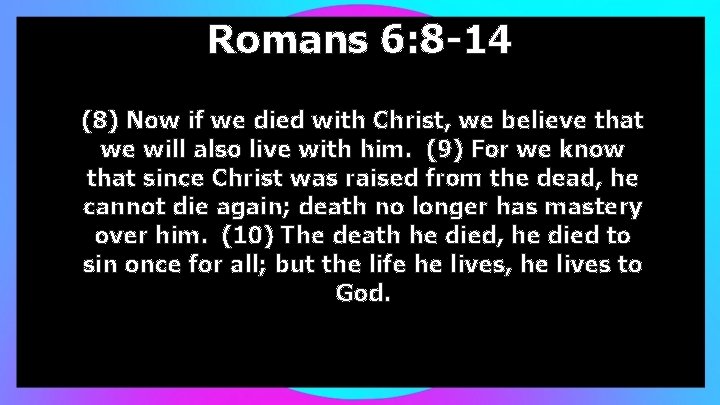 Romans 6: 8 -14 (8) Now if we died with Christ, we believe that