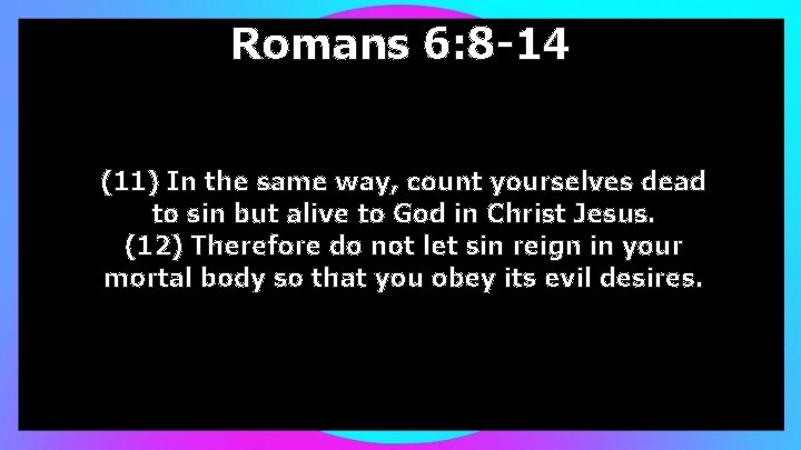 Romans 6: 8 -14 (11) In the same way, count yourselves dead to sin