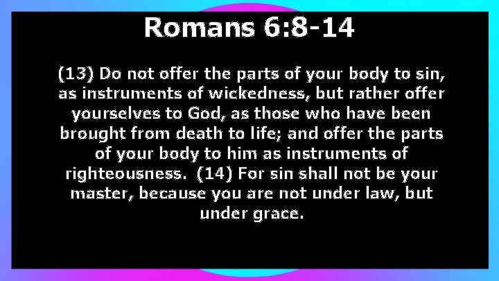 Romans 6: 8 -14 (13) Do not offer the parts of your body to