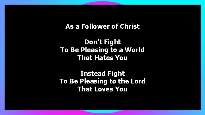 As a Follower of Christ Don’t Fight To Be Pleasing to a World That