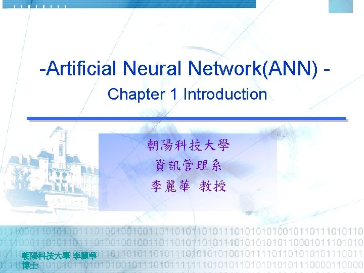 -Artificial Neural Network(ANN) Chapter 1 Introduction 朝陽科技大學 資訊管理系 李麗華 教授 朝陽科技大學 李麗華 博士 -Artificial Neural Network(ANN) Chapter 1 Introduction 朝陽科技大學 資訊管理系 李麗華 教授 朝陽科技大學 李麗華 博士