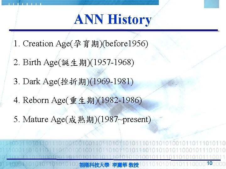 ANN History 1. Creation Age(孕育期)(before 1956) 2. Birth Age(誕生期)(1957 -1968) 3. Dark Age(挫折期)(1969 -1981) ANN History 1. Creation Age(孕育期)(before 1956) 2. Birth Age(誕生期)(1957 -1968) 3. Dark Age(挫折期)(1969 -1981)